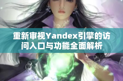 重新审视Yandex引擎的访问入口与功能全面解析