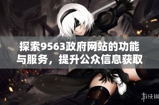 探索9563政府网站的功能与服务，提升公众信息获取效率