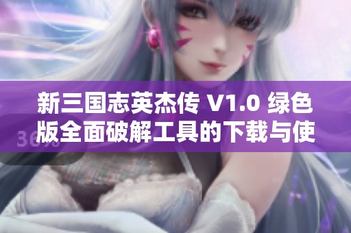 新三国志英杰传 V1.0 绿色版全面破解工具的下载与使用指南