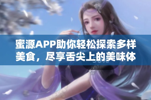 蜜源APP助你轻松探索多样美食，尽享舌尖上的美味体验