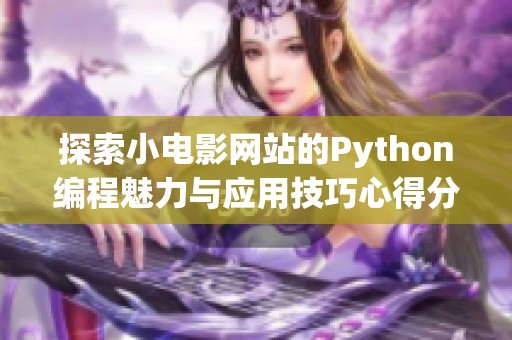 探索小电影网站的Python编程魅力与应用技巧心得分享