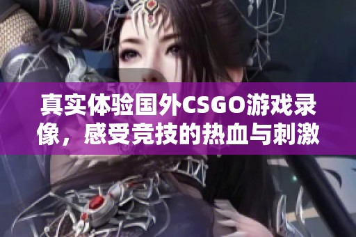 真实体验国外CSGO游戏录像，感受竞技的热血与刺激