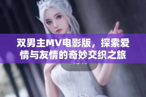 双男主MV电影版，探索爱情与友情的奇妙交织之旅