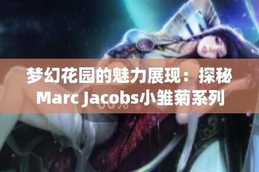 梦幻花园的魅力展现：探秘Marc Jacobs小雏菊系列