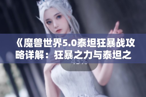 《魔兽世界5.0泰坦狂暴战攻略详解：狂暴之力与泰坦之重剖析》