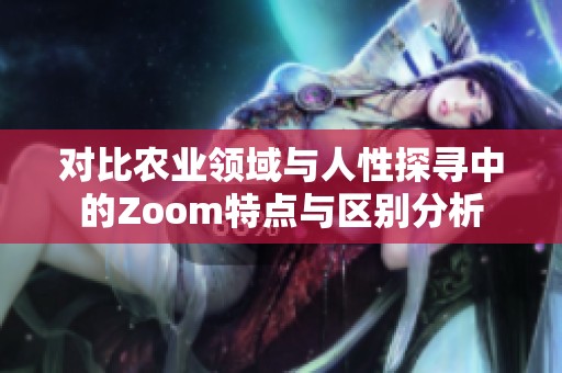 对比农业领域与人性探寻中的Zoom特点与区别分析