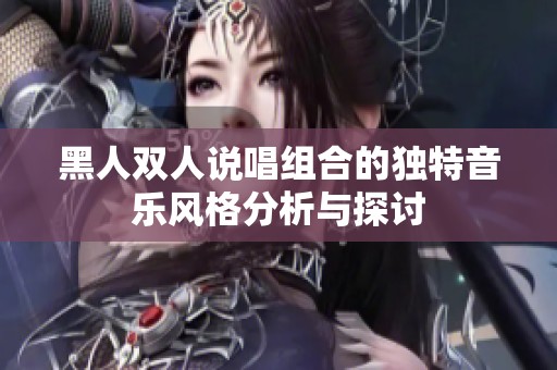 黑人双人说唱组合的独特音乐风格分析与探讨