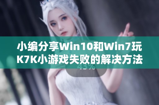 小编分享Win10和Win7玩K7K小游戏失败的解决方法攻略