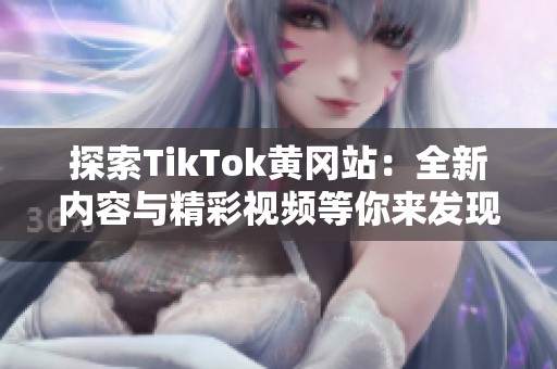 探索TikTok黄冈站：全新内容与精彩视频等你来发现