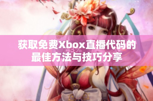 获取免费Xbox直播代码的最佳方法与技巧分享