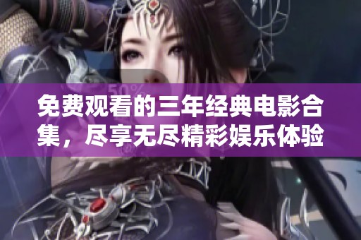 免费观看的三年经典电影合集，尽享无尽精彩娱乐体验