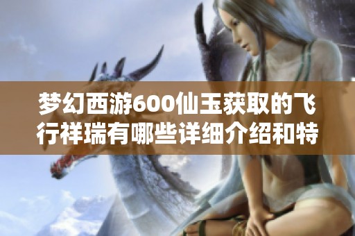 梦幻西游600仙玉获取的飞行祥瑞有哪些详细介绍和特点汇总