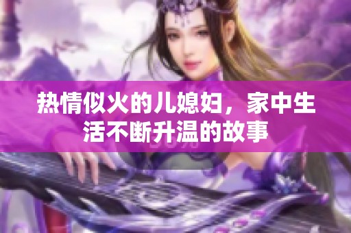 热情似火的儿媳妇，家中生活不断升温的故事