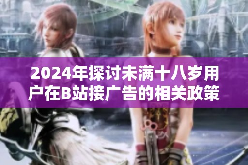 2024年探讨未满十八岁用户在B站接广告的相关政策与规定