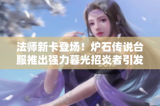 法师新卡登场！炉石传说台服推出强力暮光招炎者引发热议