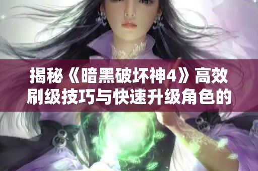 揭秘《暗黑破坏神4》高效刷级技巧与快速升级角色的秘籍