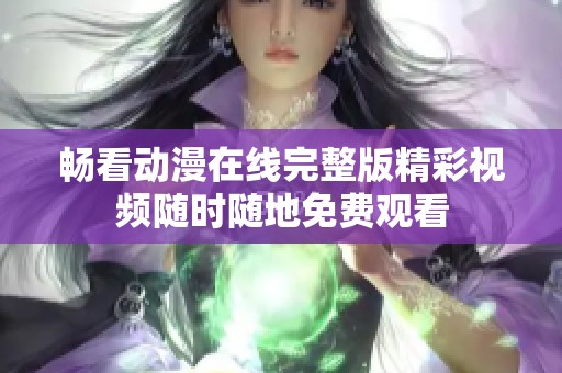 畅看动漫在线完整版精彩视频随时随地免费观看