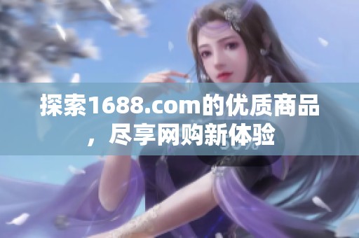 探索1688.com的优质商品，尽享网购新体验