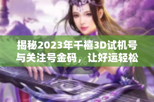 揭秘2023年千禧3D试机号与关注号金码，让好运轻松拥有