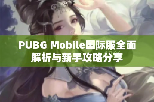 PUBG Mobile国际服全面解析与新手攻略分享