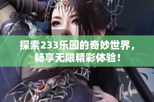 探索233乐园的奇妙世界，畅享无限精彩体验！