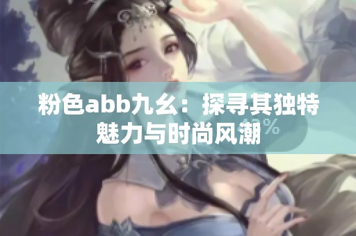 粉色abb九幺：探寻其独特魅力与时尚风潮