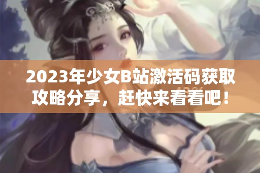 2023年少女B站激活码获取攻略分享，赶快来看看吧！