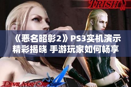 《恶名昭彰2》PS3实机演示精彩揭晓 手游玩家如何畅享游戏魅力