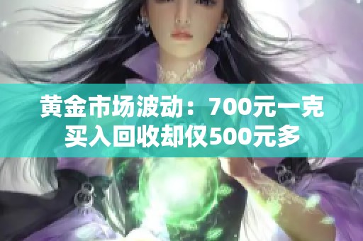 黄金市场波动：700元一克买入回收却仅500元多