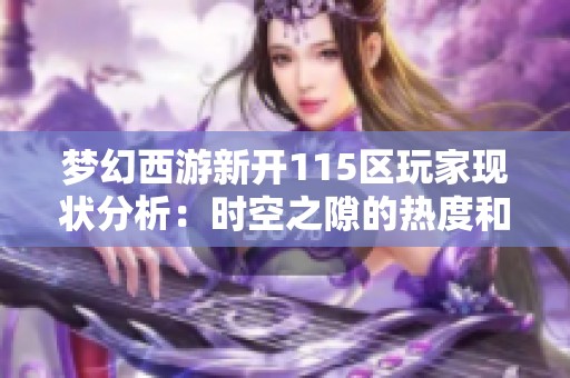 梦幻西游新开115区玩家现状分析：时空之隙的热度和密度揭秘