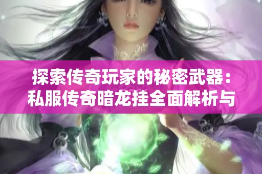 探索传奇玩家的秘密武器：私服传奇暗龙挂全面解析与揭秘