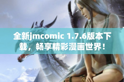 全新jmcomic 1.7.6版本下载，畅享精彩漫画世界！