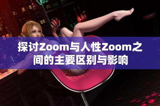 探讨Zoom与人性Zoom之间的主要区别与影响