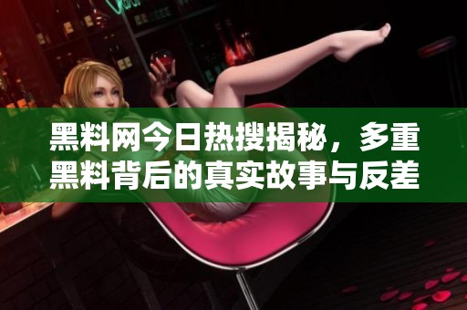 黑料网今日热搜揭秘，多重黑料背后的真实故事与反差解析