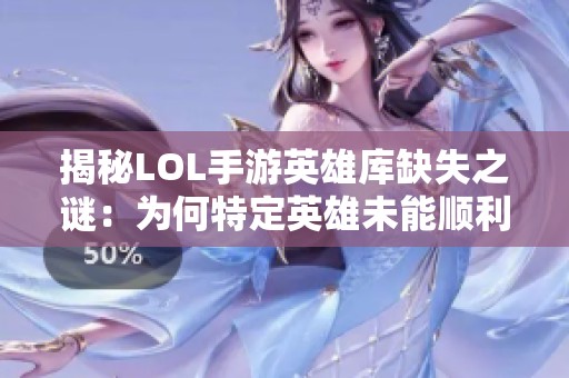 揭秘LOL手游英雄库缺失之谜：为何特定英雄未能顺利上线？