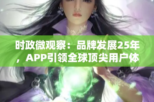 时政微观察：品牌发展25年，APP引领全球顶尖用户体验探索