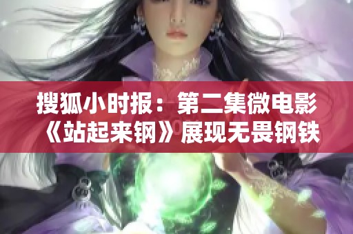 搜狐小时报：第二集微电影《站起来钢》展现无畏钢铁意志与勇气