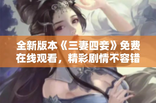 全新版本《三妻四妾》免费在线观看，精彩剧情不容错过