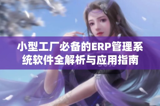 小型工厂必备的ERP管理系统软件全解析与应用指南