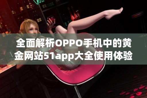 全面解析OPPO手机中的黄金网站51app大全使用体验