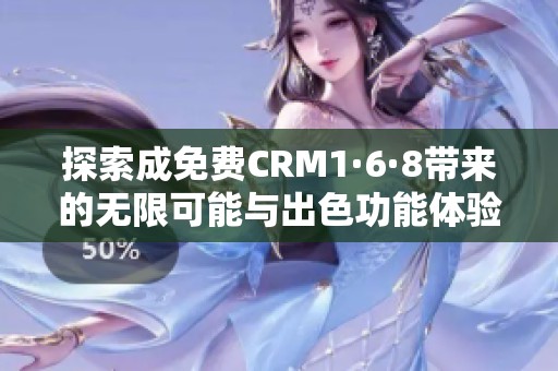 探索成免费CRM1·6·8带来的无限可能与出色功能体验