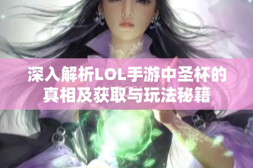 深入解析LOL手游中圣杯的真相及获取与玩法秘籍