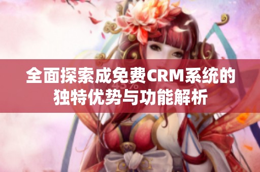 全面探索成免费CRM系统的独特优势与功能解析