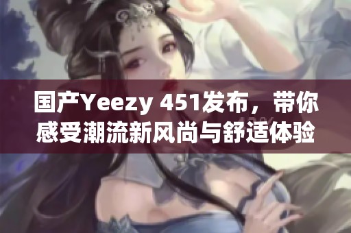 国产Yeezy 451发布，带你感受潮流新风尚与舒适体验