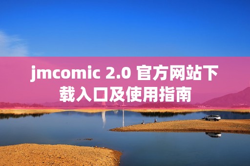 jmcomic 2.0 官方网站下载入口及使用指南