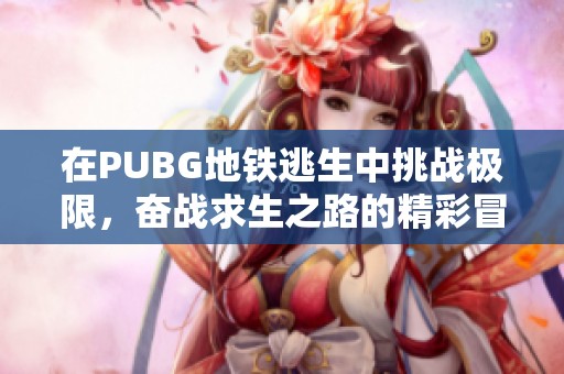 在PUBG地铁逃生中挑战极限，奋战求生之路的精彩冒险