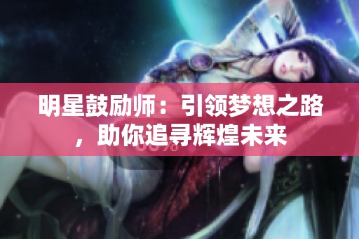 明星鼓励师：引领梦想之路，助你追寻辉煌未来