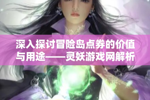 深入探讨冒险岛点券的价值与用途——灵妖游戏网解析