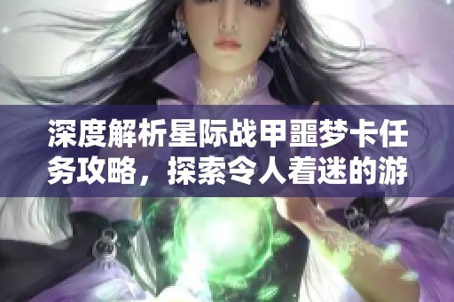 深度解析星际战甲噩梦卡任务攻略，探索令人着迷的游戏世界