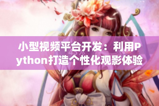 小型视频平台开发：利用Python打造个性化观影体验